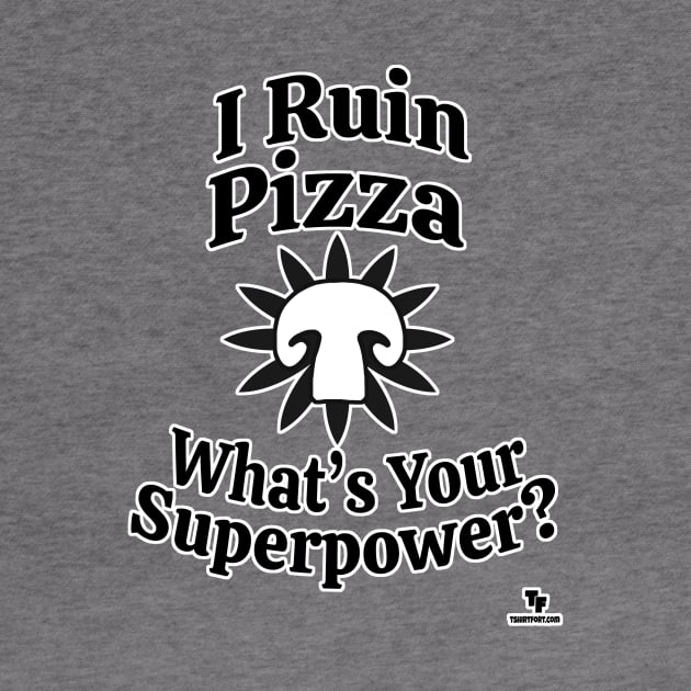 Mushrooms Ruin Pizza Superpower Slogan by Tshirtfort